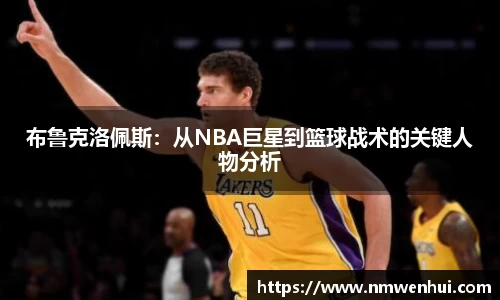 布鲁克洛佩斯：从NBA巨星到篮球战术的关键人物分析