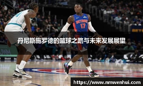 丹尼斯施罗德的篮球之路与未来发展展望