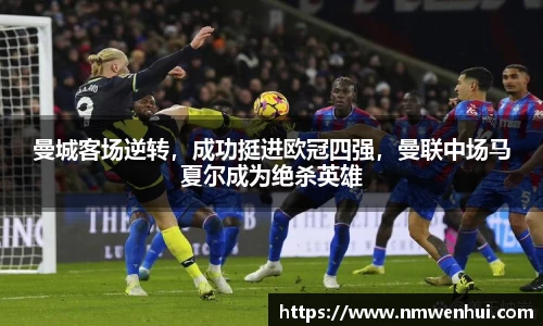 曼城客场逆转，成功挺进欧冠四强，曼联中场马夏尔成为绝杀英雄